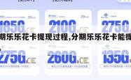 分期乐乐花卡提现过程,分期乐乐花卡能提现吗。