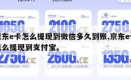 京东e卡怎么提现到微信多久到账,京东e卡怎么提现到支付宝。
