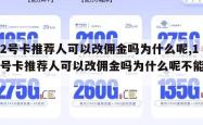 172号卡推荐人可以改佣金吗为什么呢,172号卡推荐人可以改佣金吗为什么呢不能改。
