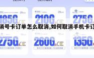 取消号卡订单怎么取消,如何取消手机卡订单。