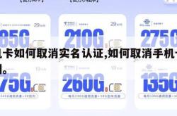 手机卡如何取消实名认证,如何取消手机卡实名制。