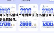 信用卡怎么借钱出来到微信,怎么借信用卡的钱到微信钱包。