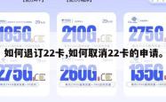 如何退订22卡,如何取消22卡的申请。