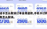 电话卡怎么取消订单业务退款,手机卡订购的业务怎么取消。
