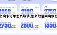 网上购卡订单怎么取消,怎么取消网购银行卡。