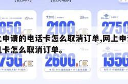 网上申请的电话卡怎么取消订单,网上申请的手机卡怎么取消订单。