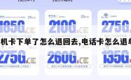 手机卡下单了怎么退回去,电话卡怎么退单。