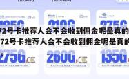 172号卡推荐人会不会收到佣金呢是真的吗,172号卡推荐人会不会收到佣金呢是真的吗。