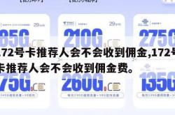 172号卡推荐人会不会收到佣金,172号卡推荐人会不会收到佣金费。