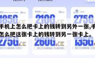 在手机上怎么把卡上的钱转到另外一张,手机上怎么把这张卡上的钱转到另一张卡上。