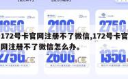 172号卡官网注册不了微信,172号卡官网注册不了微信怎么办。