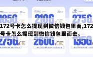 172号卡怎么提现到微信钱包里面,172号卡怎么提现到微信钱包里面去。