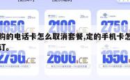 订购的电话卡怎么取消套餐,定的手机卡怎么退订。