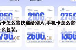 电话卡怎么寄快递给别人,手机卡怎么寄快递用什么包装。