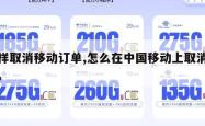 怎样取消移动订单,怎么在中国移动上取消订单。