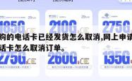 订购的电话卡已经发货怎么取消,网上申请的电话卡怎么取消订单。