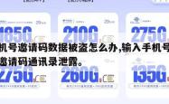 手机号邀请码数据被盗怎么办,输入手机号码和邀请码通讯录泄露。