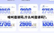 啥叫邀请码,什么叫邀请码?。