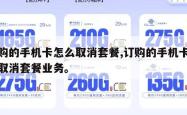 订购的手机卡怎么取消套餐,订购的手机卡怎么取消套餐业务。