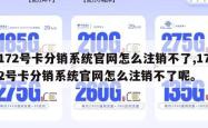 172号卡分销系统官网怎么注销不了,172号卡分销系统官网怎么注销不了呢。