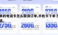 下单的电话卡怎么取消订单,手机卡下单了怎么退。