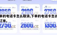 下单的电话卡怎么取消,下单的电话卡怎么取消订单。