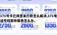 171号卡已同意未打款怎么解决,171电话号码暂停服务怎么办。