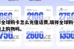 瑞祥全球购卡怎么充值话费,瑞祥全球购卡可以网上购物吗。