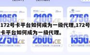172号卡平台如何成为一级代理,172号卡平台如何成为一级代理。