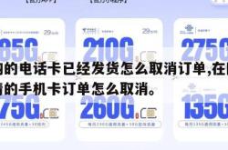 订购的电话卡已经发货怎么取消订单,在网上申请的手机卡订单怎么取消。