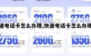 快递电话卡怎么办理,快递电话卡怎么办理业务。