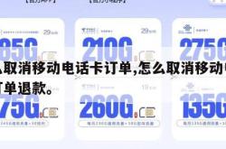 怎么取消移动电话卡订单,怎么取消移动电话卡订单退款。