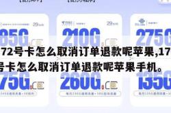 172号卡怎么取消订单退款呢苹果,172号卡怎么取消订单退款呢苹果手机。