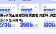 京东e卡怎么提现到微信需要绑定吗,绑定的京东e卡怎么提现。
