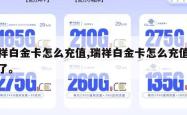 瑞祥白金卡怎么充值,瑞祥白金卡怎么充值不了了。