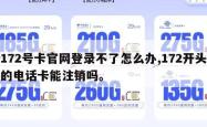 172号卡官网登录不了怎么办,172开头的电话卡能注销吗。