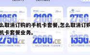 怎么取消订购的手机卡套餐,怎么取消订购的手机卡套餐业务。