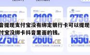 抖音提现支付宝没有绑定银行卡可以提现吗,支付宝没绑卡抖音里面的钱。
