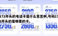 172开头的电话卡是什么意思啊,号码172开头的是哪里的卡。