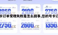 号卡订单受理失败是怎么回事,您的号卡订单。