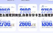 卡怎么提现到微信,白条分分卡怎么提现到微信。