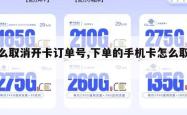 怎么取消开卡订单号,下单的手机卡怎么取消。