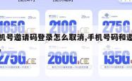 手机号邀请码登录怎么取消,手机号码和邀请码。