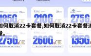 如何取消22卡套餐,如何取消22卡套餐流量。