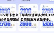 172号卡怎么下单寄快递呢多少钱,172的卡是哪家的 公司联系方式是多少。