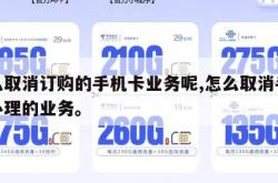 怎么取消订购的手机卡业务呢,怎么取消手机卡办理的业务。