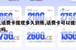 手机话费卡提现多久到账,话费卡可以提现到微信吗。
