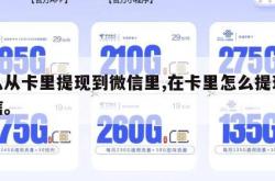 怎么从卡里提现到微信里,在卡里怎么提现到微信。