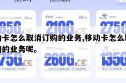 移动卡怎么取消订购的业务,移动卡怎么取消订购的业务呢。