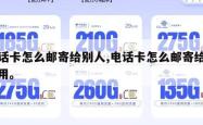 电话卡怎么邮寄给别人,电话卡怎么邮寄给别人用。